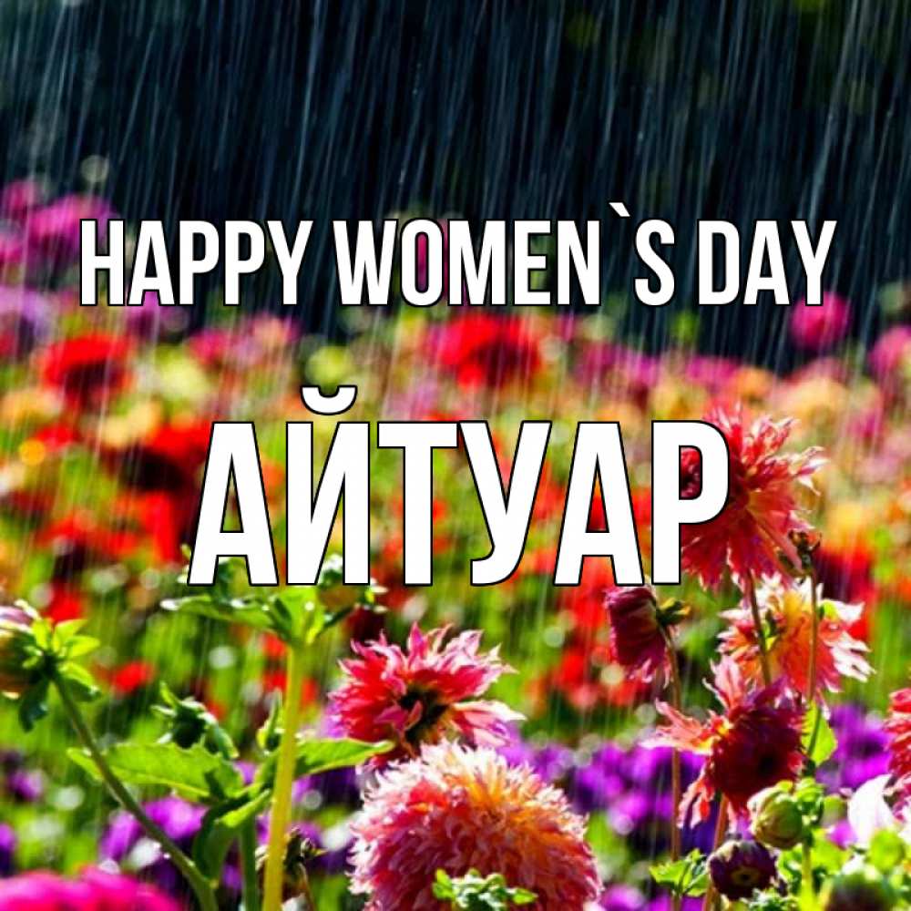 Greetings card с именем, Айтуар happy women`s day цветы под дождиком к международному женскому дню Greetings with text for free download 